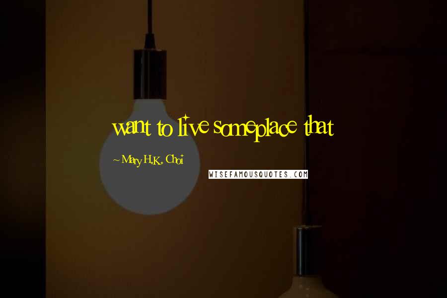 Mary H.K. Choi Quotes: want to live someplace that