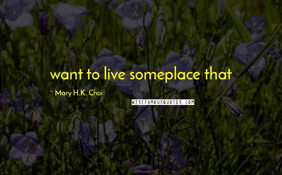 Mary H.K. Choi Quotes: want to live someplace that