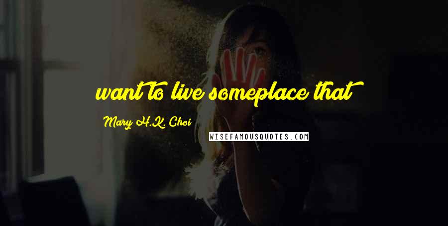 Mary H.K. Choi Quotes: want to live someplace that