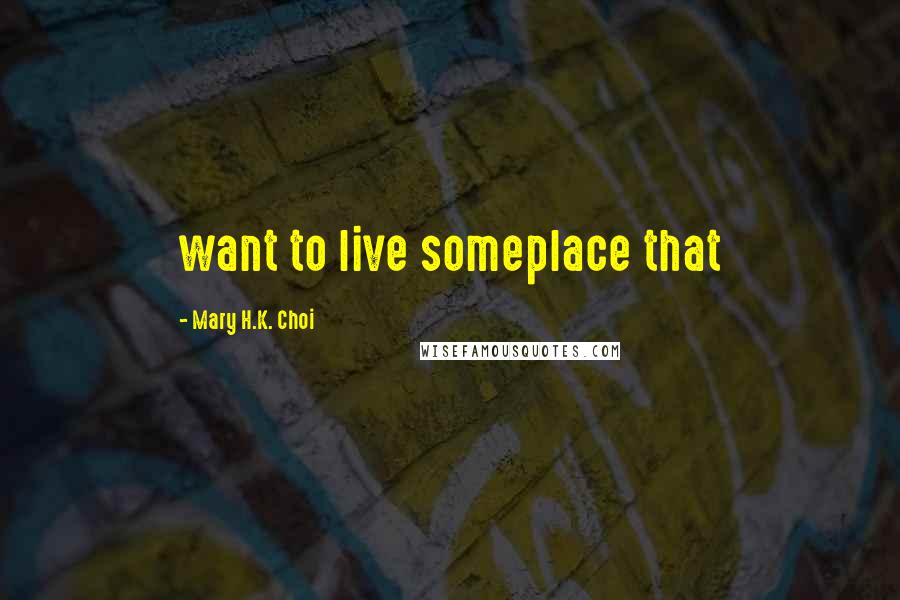 Mary H.K. Choi Quotes: want to live someplace that