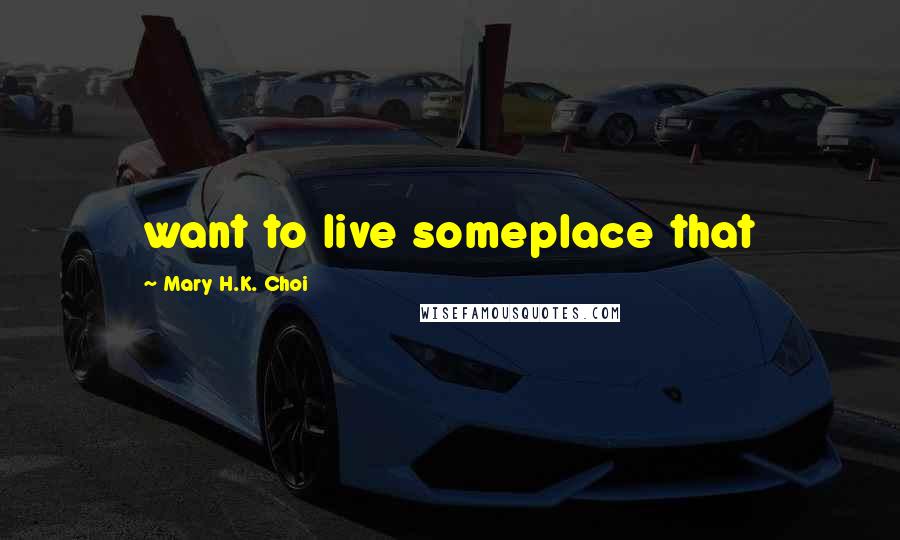 Mary H.K. Choi Quotes: want to live someplace that