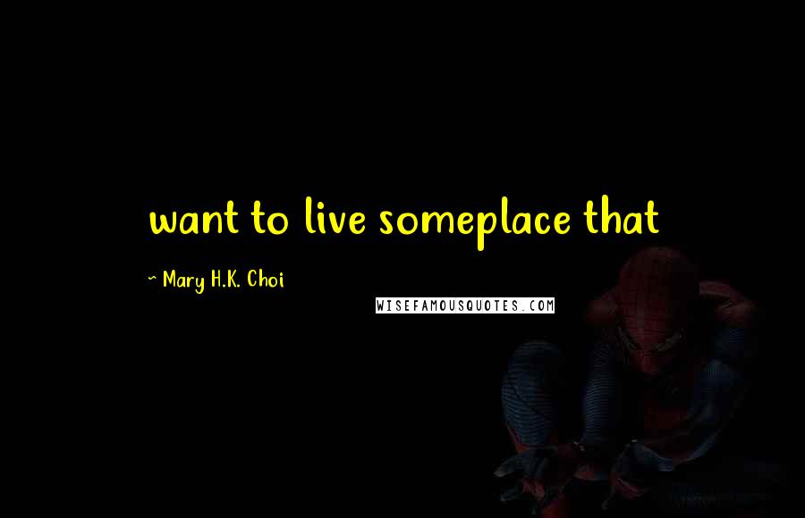 Mary H.K. Choi Quotes: want to live someplace that