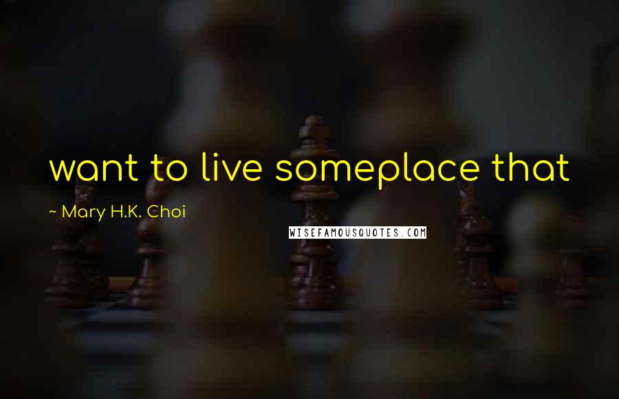 Mary H.K. Choi Quotes: want to live someplace that