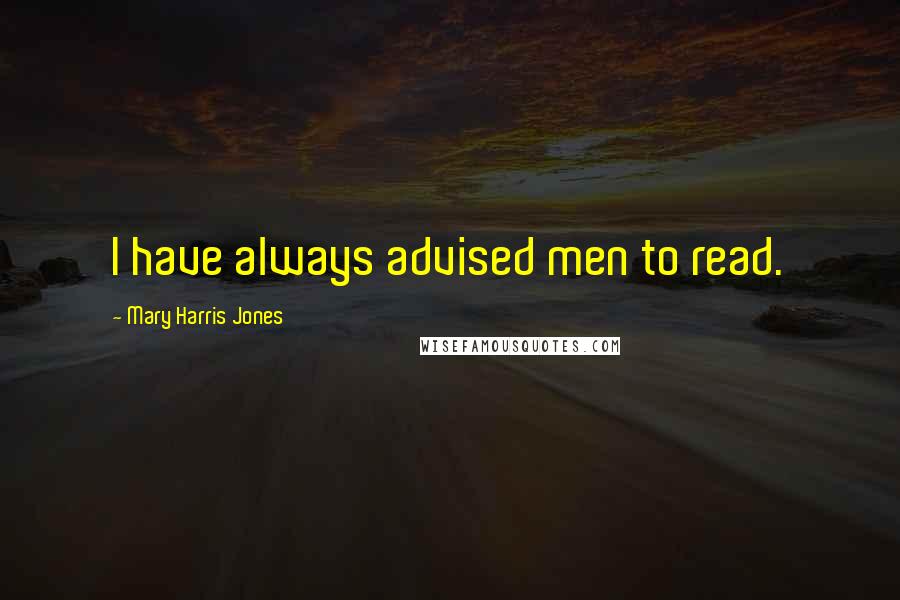 Mary Harris Jones Quotes: I have always advised men to read.