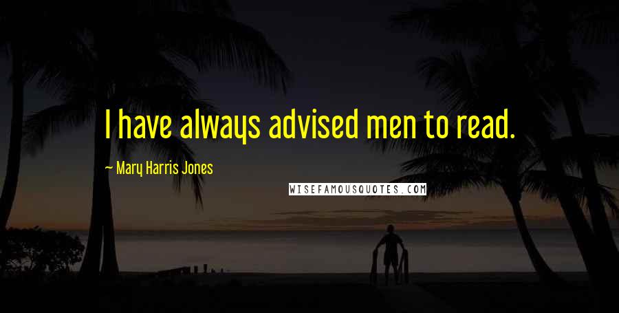 Mary Harris Jones Quotes: I have always advised men to read.