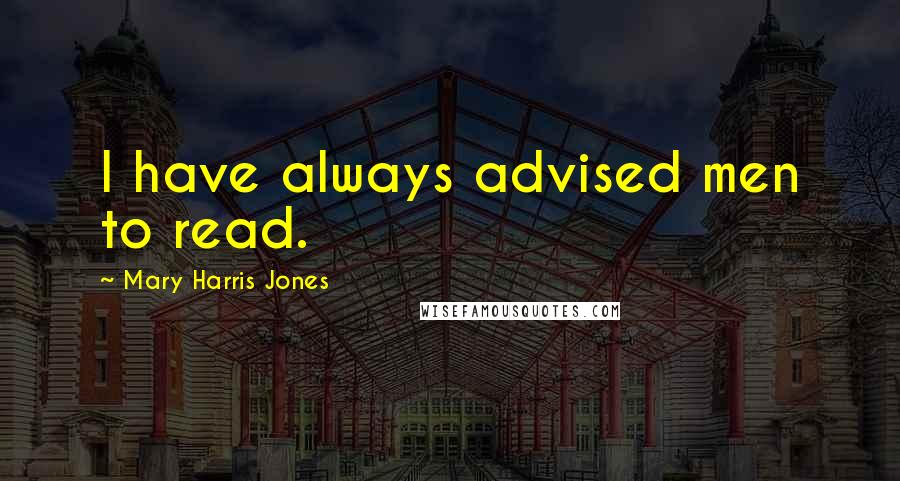 Mary Harris Jones Quotes: I have always advised men to read.