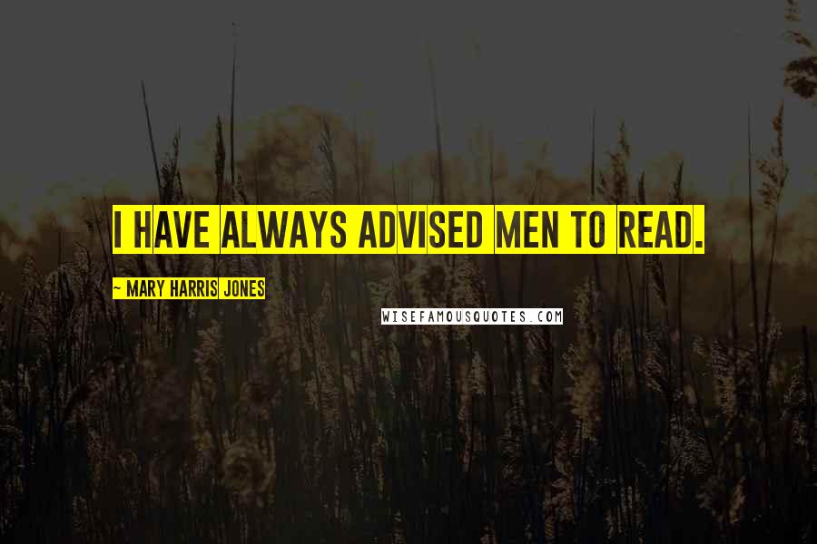 Mary Harris Jones Quotes: I have always advised men to read.