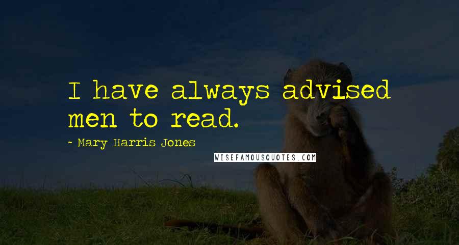 Mary Harris Jones Quotes: I have always advised men to read.