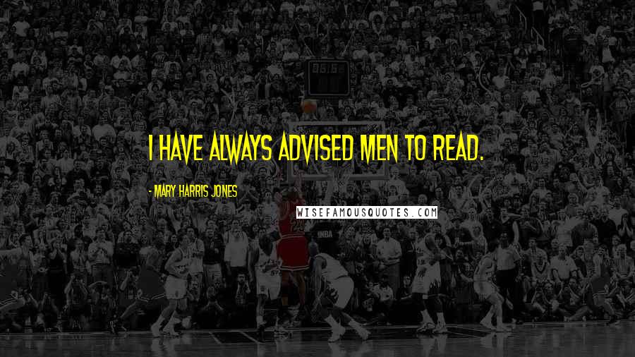 Mary Harris Jones Quotes: I have always advised men to read.