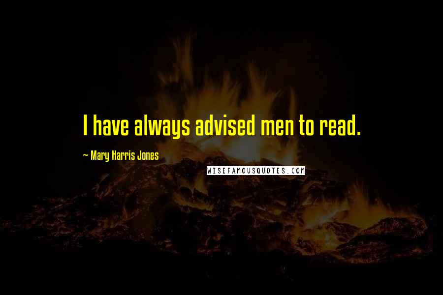 Mary Harris Jones Quotes: I have always advised men to read.