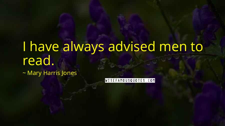 Mary Harris Jones Quotes: I have always advised men to read.