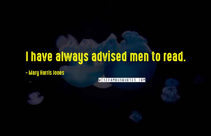 Mary Harris Jones Quotes: I have always advised men to read.