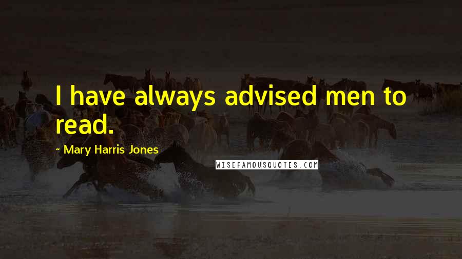 Mary Harris Jones Quotes: I have always advised men to read.