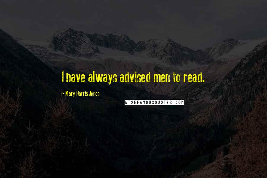 Mary Harris Jones Quotes: I have always advised men to read.