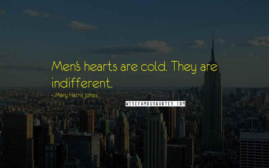 Mary Harris Jones Quotes: Men's hearts are cold. They are indifferent.