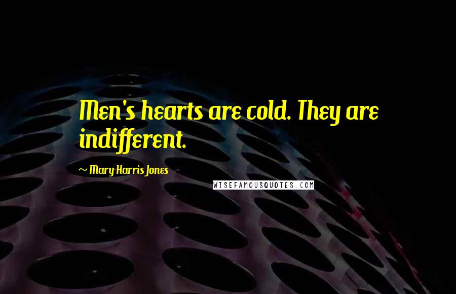 Mary Harris Jones Quotes: Men's hearts are cold. They are indifferent.