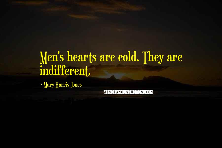 Mary Harris Jones Quotes: Men's hearts are cold. They are indifferent.