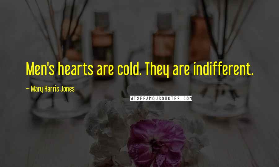 Mary Harris Jones Quotes: Men's hearts are cold. They are indifferent.