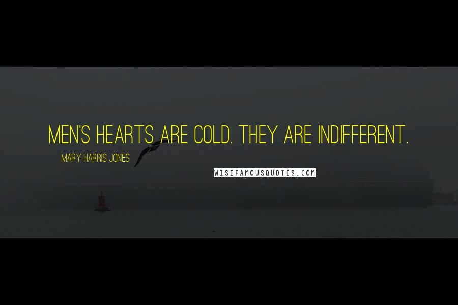 Mary Harris Jones Quotes: Men's hearts are cold. They are indifferent.