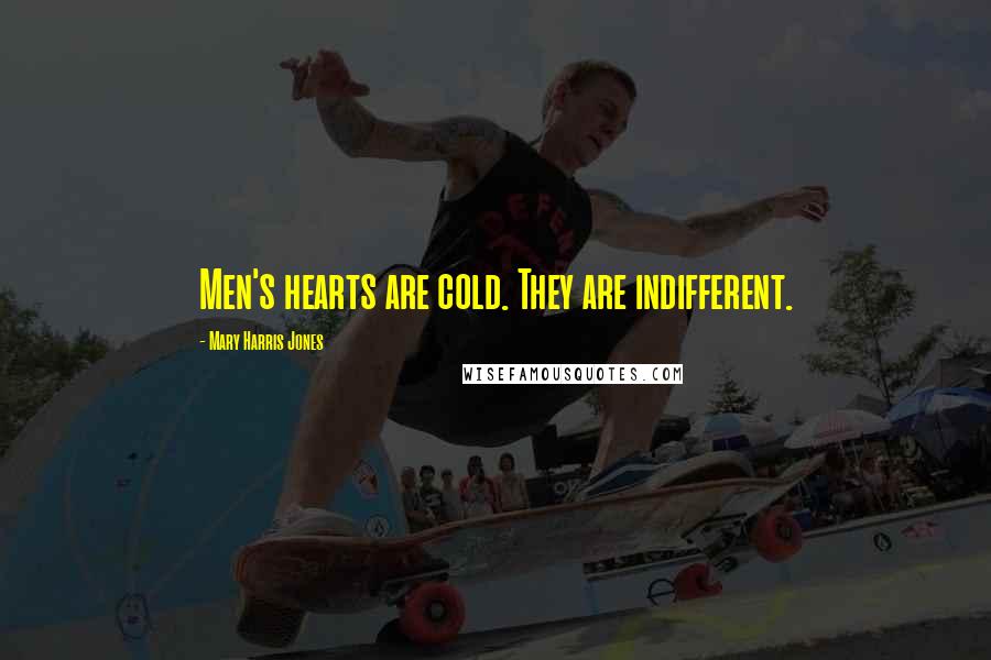 Mary Harris Jones Quotes: Men's hearts are cold. They are indifferent.