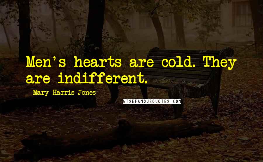 Mary Harris Jones Quotes: Men's hearts are cold. They are indifferent.