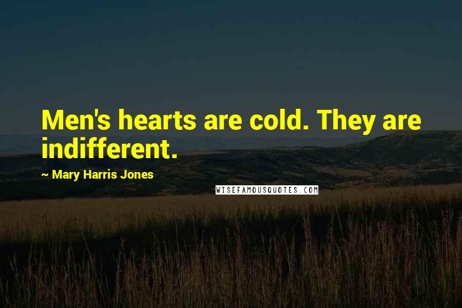 Mary Harris Jones Quotes: Men's hearts are cold. They are indifferent.