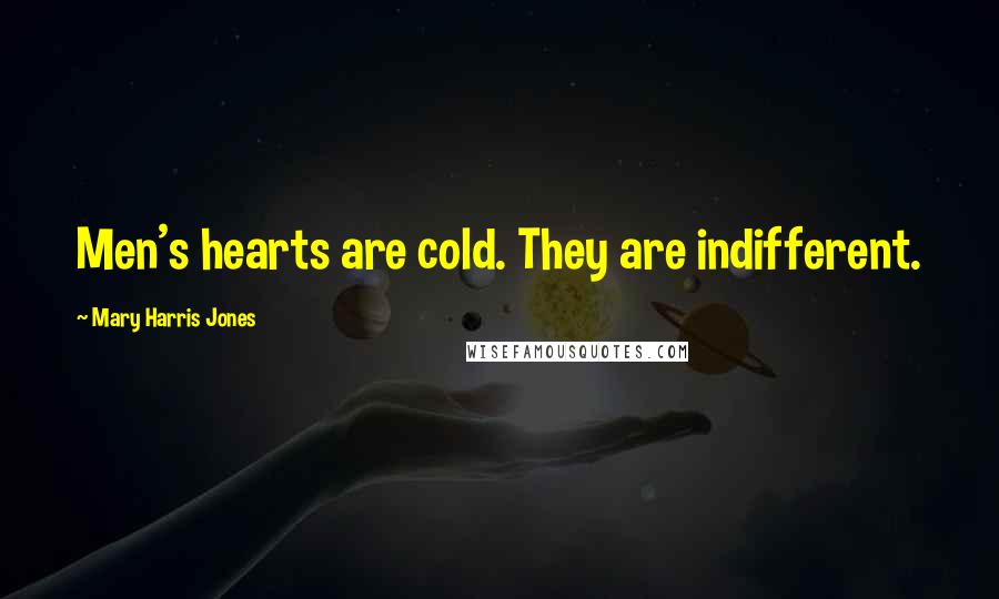 Mary Harris Jones Quotes: Men's hearts are cold. They are indifferent.