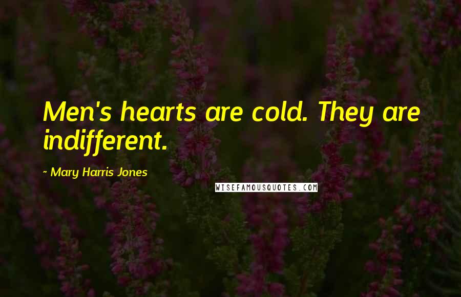 Mary Harris Jones Quotes: Men's hearts are cold. They are indifferent.