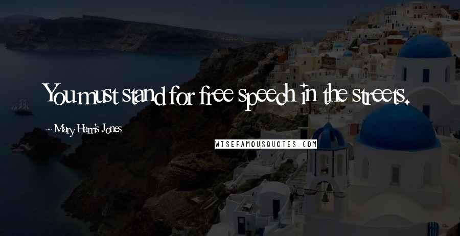 Mary Harris Jones Quotes: You must stand for free speech in the streets.