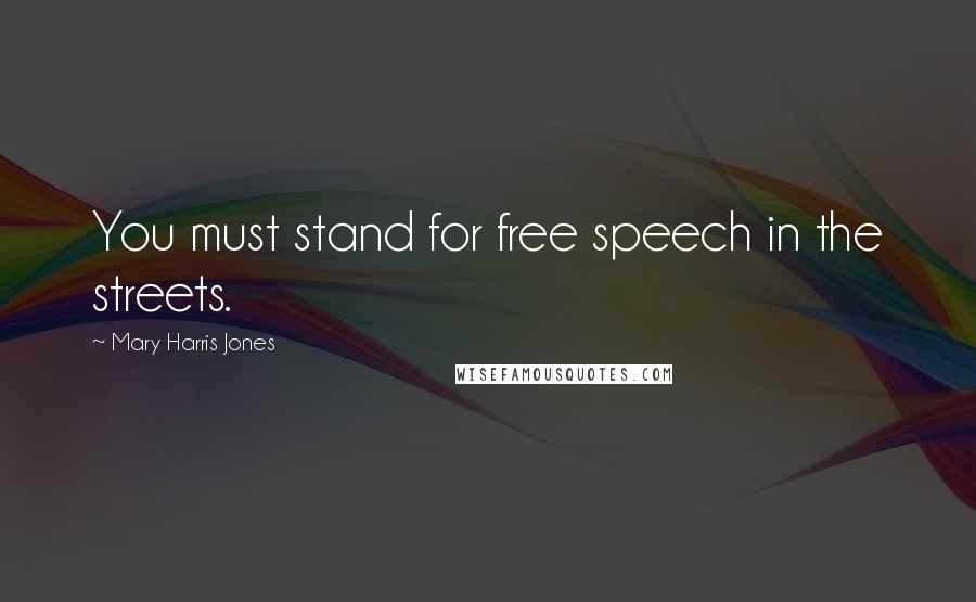 Mary Harris Jones Quotes: You must stand for free speech in the streets.