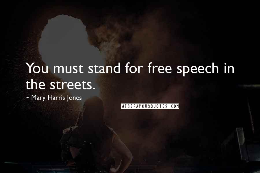 Mary Harris Jones Quotes: You must stand for free speech in the streets.