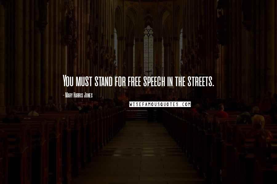 Mary Harris Jones Quotes: You must stand for free speech in the streets.