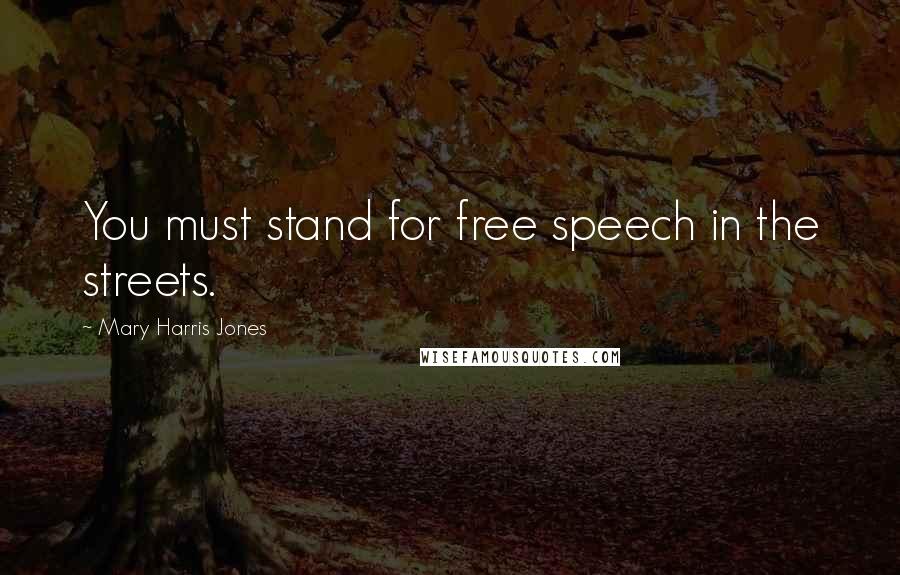 Mary Harris Jones Quotes: You must stand for free speech in the streets.