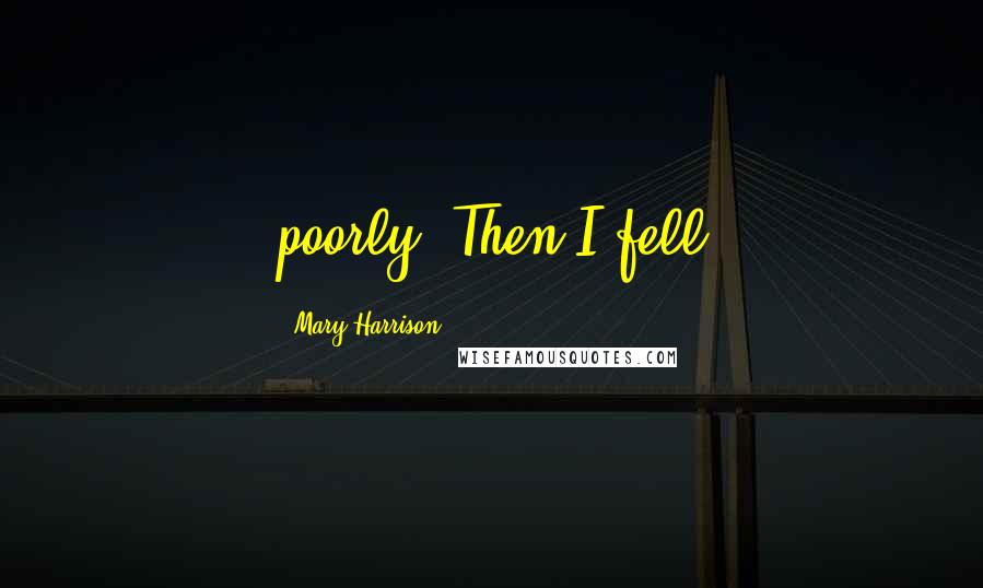 Mary Harrison Quotes: poorly. Then I fell