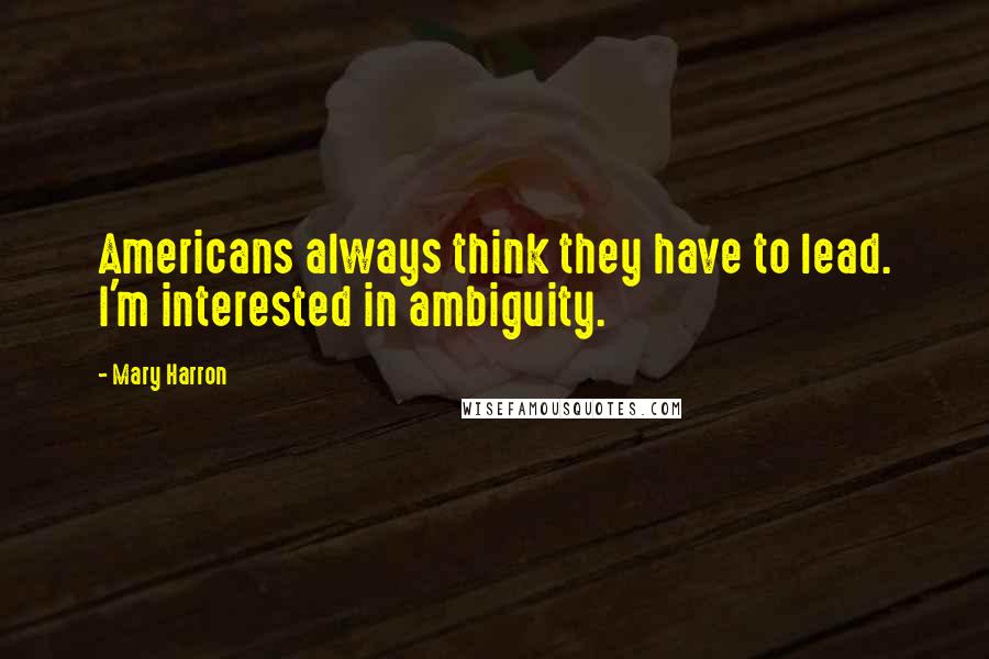 Mary Harron Quotes: Americans always think they have to lead. I'm interested in ambiguity.