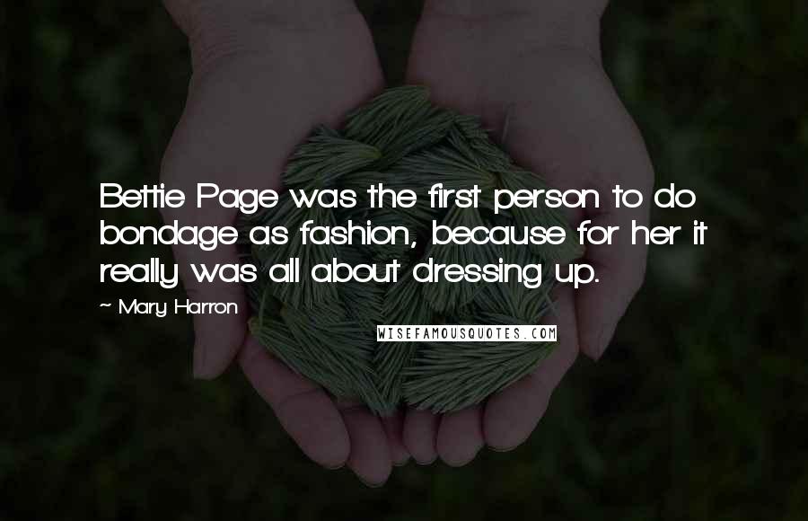 Mary Harron Quotes: Bettie Page was the first person to do bondage as fashion, because for her it really was all about dressing up.