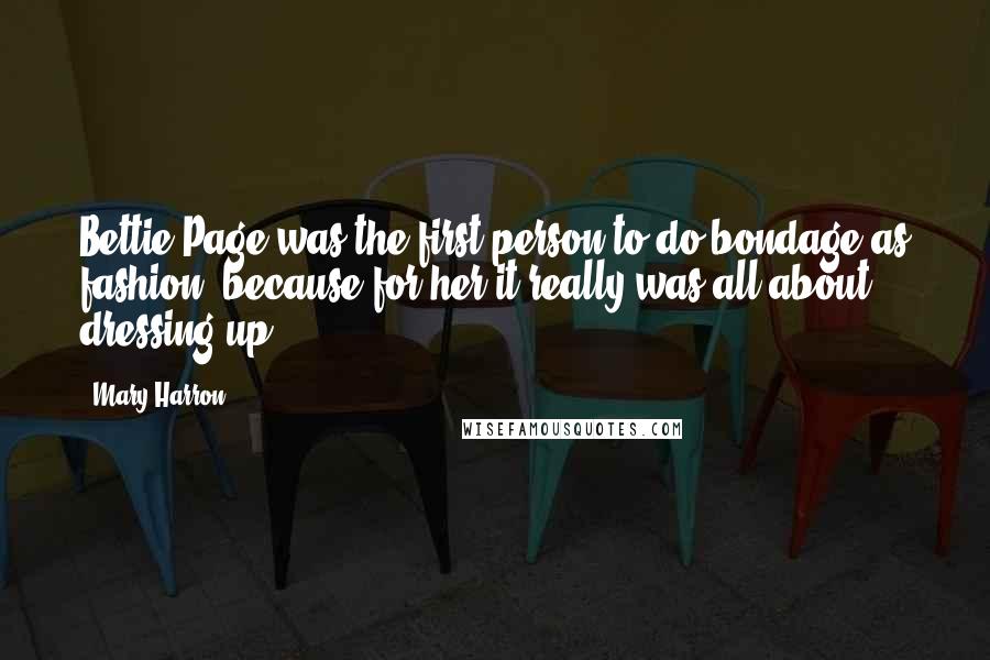 Mary Harron Quotes: Bettie Page was the first person to do bondage as fashion, because for her it really was all about dressing up.