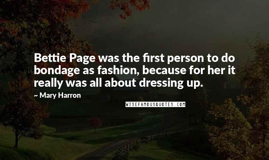 Mary Harron Quotes: Bettie Page was the first person to do bondage as fashion, because for her it really was all about dressing up.