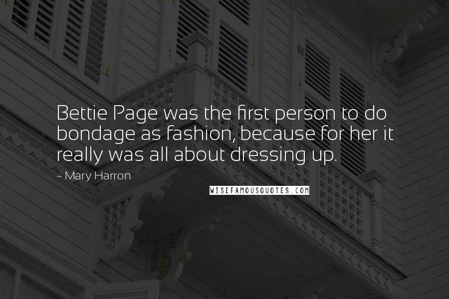 Mary Harron Quotes: Bettie Page was the first person to do bondage as fashion, because for her it really was all about dressing up.