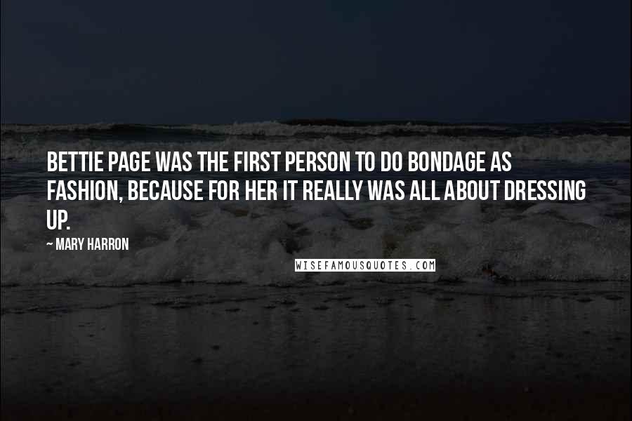 Mary Harron Quotes: Bettie Page was the first person to do bondage as fashion, because for her it really was all about dressing up.