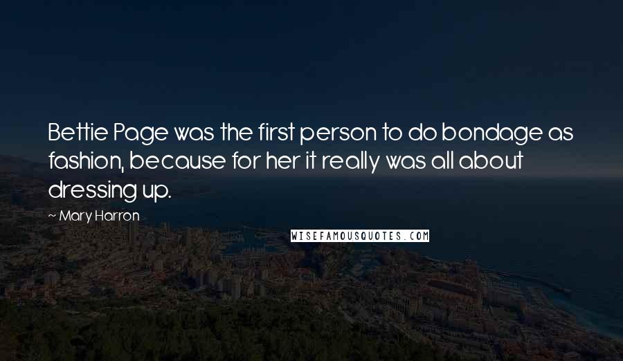 Mary Harron Quotes: Bettie Page was the first person to do bondage as fashion, because for her it really was all about dressing up.