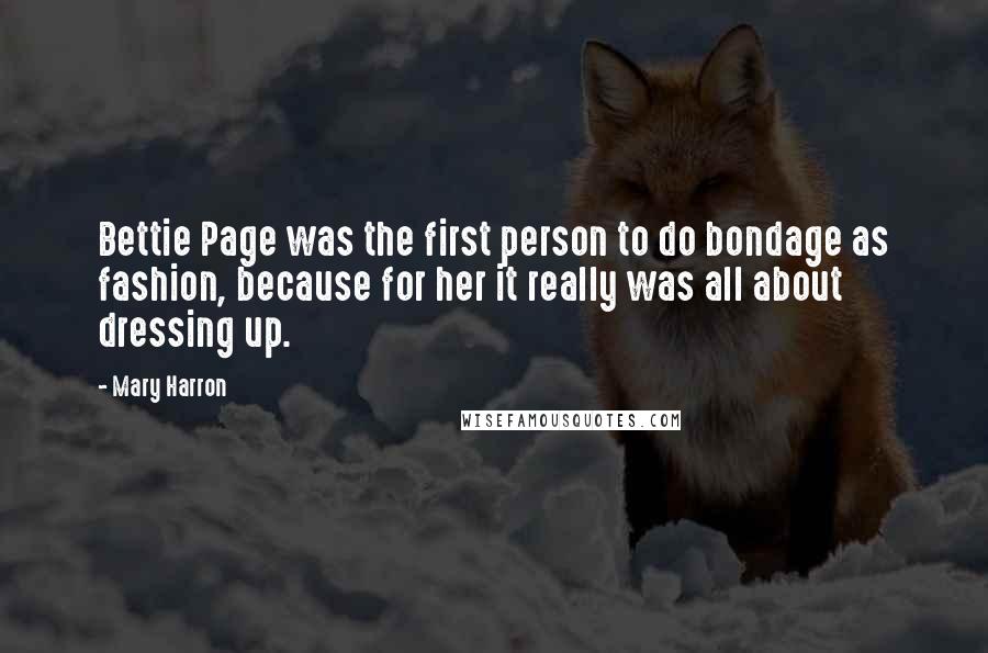 Mary Harron Quotes: Bettie Page was the first person to do bondage as fashion, because for her it really was all about dressing up.