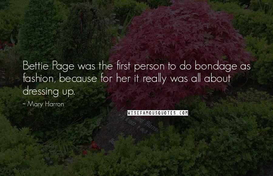 Mary Harron Quotes: Bettie Page was the first person to do bondage as fashion, because for her it really was all about dressing up.