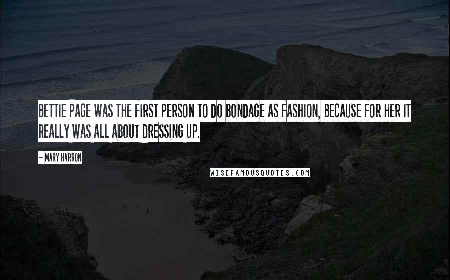 Mary Harron Quotes: Bettie Page was the first person to do bondage as fashion, because for her it really was all about dressing up.