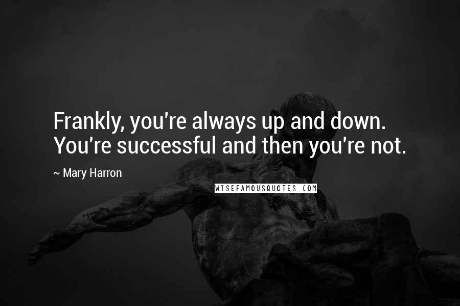 Mary Harron Quotes: Frankly, you're always up and down. You're successful and then you're not.