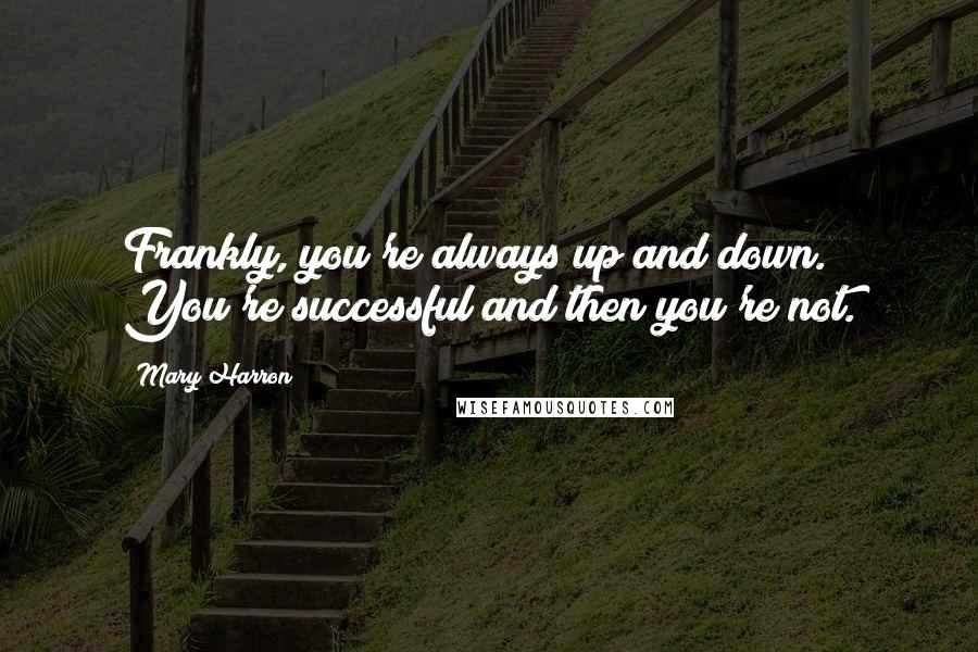 Mary Harron Quotes: Frankly, you're always up and down. You're successful and then you're not.