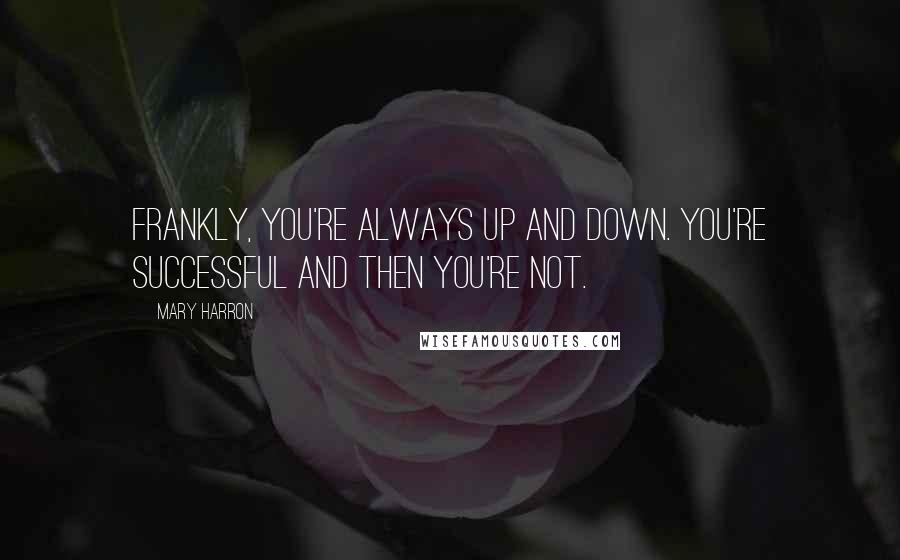 Mary Harron Quotes: Frankly, you're always up and down. You're successful and then you're not.