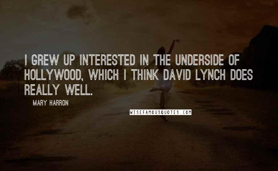 Mary Harron Quotes: I grew up interested in the underside of Hollywood, which I think David Lynch does really well.