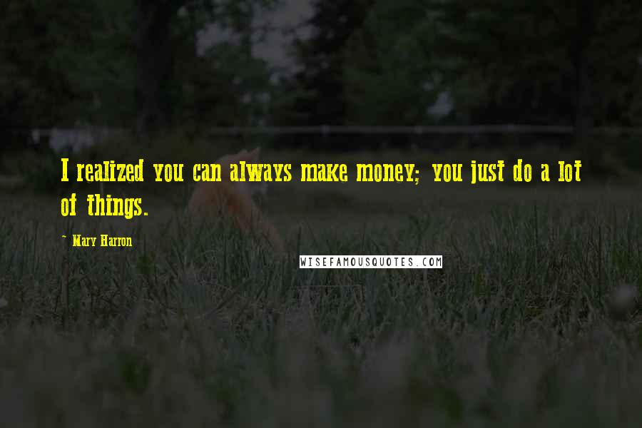 Mary Harron Quotes: I realized you can always make money; you just do a lot of things.