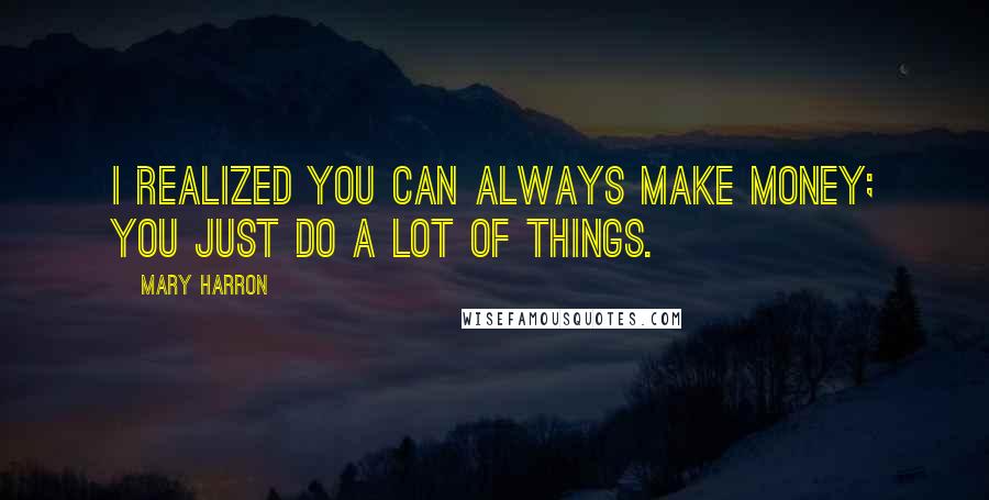 Mary Harron Quotes: I realized you can always make money; you just do a lot of things.